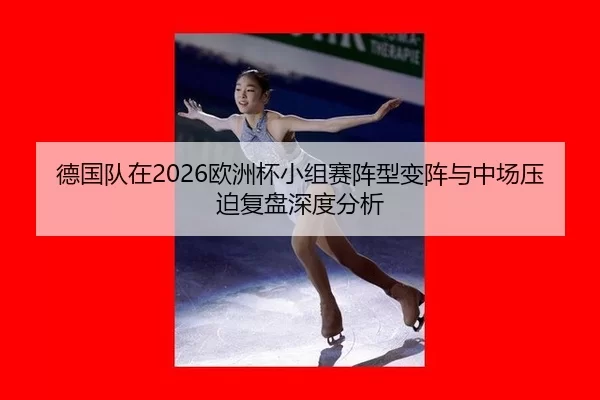 德国队在2026欧洲杯小组赛阵型变阵与中场压迫复盘深度分析