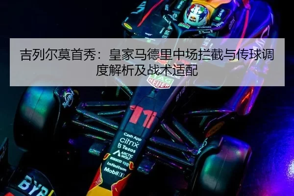 吉列尔莫首秀：皇家马德里中场拦截与传球调度解析及战术适配