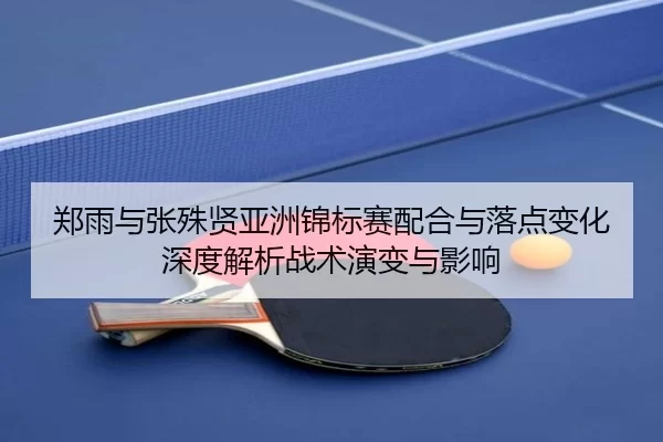 zheng-yu-yu-zhang-shu-xian-ya-zhou-jin-biao-sai-pei-he-yu-luo-dian-bian-hua-shen-du-jie-xi-zhan-shu-yan-bian-yu-ying-2-689.jpg